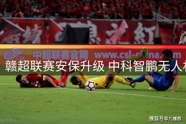 赣超联赛安保升级 中科智鹏无人机防御系统守护万余名球迷安全